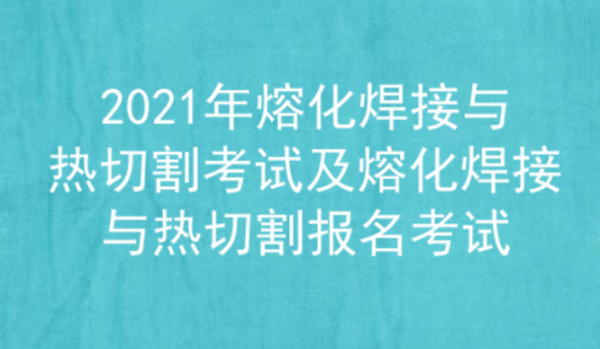 2021年云南熔化焊接与热切割考试题库及答案二